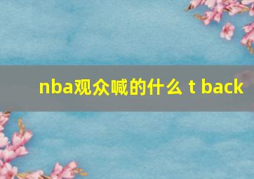 nba观众喊的什么 t back